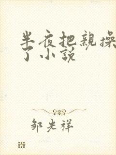 半夜把亲操高潮了小说