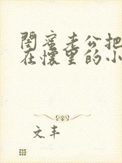 闺蜜老公把我压在怀里的小说免费阅