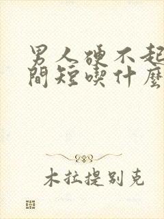 男人硬不起来时间短吃什么药