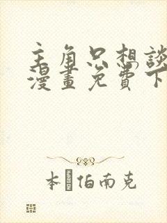 主角只想谈恋爱漫画免费下拉式六漫画