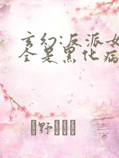 玄幻:反派女主全是黑化病娇