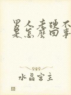 男人老硬不起来是怎么回事