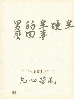 男的半硬半软怎么回事