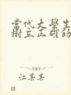 当代大学生如何树立正确的价值观