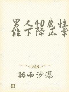 男人40岁性功能下降正常吗