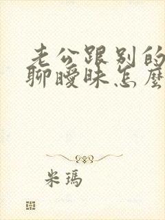 老公跟别的女人聊暧昧怎么办