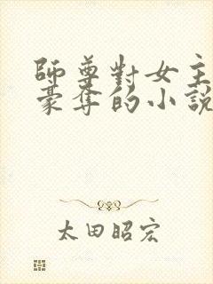 师尊对女主强取豪夺的小说