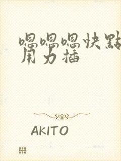 嗯嗯嗯快点深点用力插