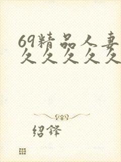 69精品人妻久久久久久久久