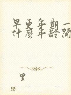 早更年期一般在什么年龄开始