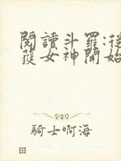 阅读斗罗:从俘获女神开始无敌全文