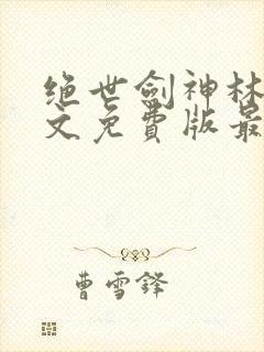 绝世剑神林辰全文免费版最新版