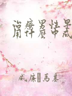 治疗男性早些泄用什么中成药