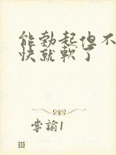 能勃起但不硬很快就软了