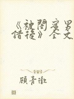 《被闺蜜男友认错后》全文