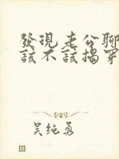 发现老公聊暧昧该不该揭穿他