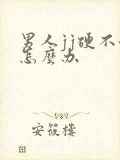 男人jj硬不起怎么办