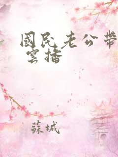 国民老公带回家 云播