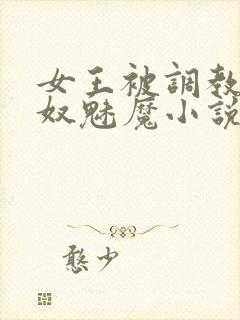 女王被调教成奶奴魅魔小说