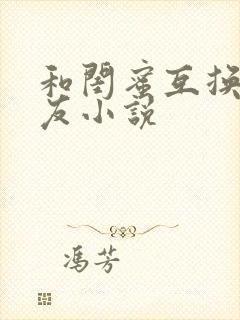 和闺蜜互换男朋友小说