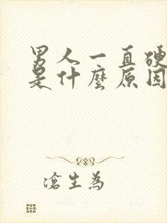 男人一直硬不起是什么原因