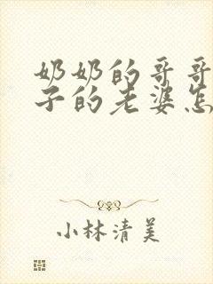 奶奶的哥哥的儿子的老婆怎么称呼