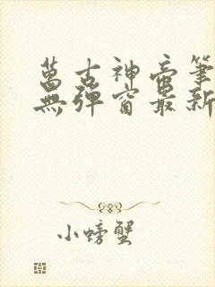 万古神帝笔趣阁无弹窗最新飞夭鱼