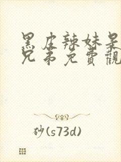 黑皮辣妹是我的兄弟免费观看动