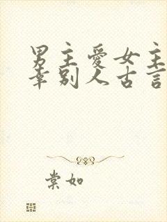 男主爱女主却宠幸别人古言