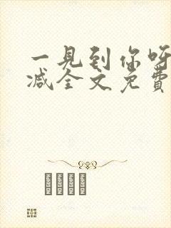 一见到你呀无删减全文免费阅读