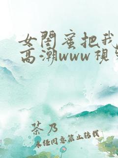 女闺蜜把我揉到高潮www视频