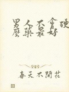 男人不会硬吃什么药最好