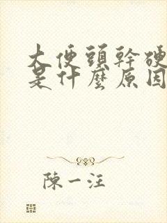 大便头干硬成粒是什么原因