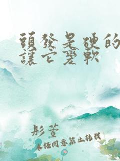 头发是硬的怎么让它变软