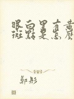 眼白里有黄色的斑点是怎么回事儿