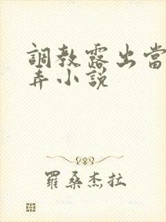 调教露出当众玩弄小说