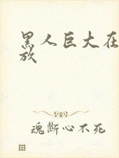 黑人巨大在线播放