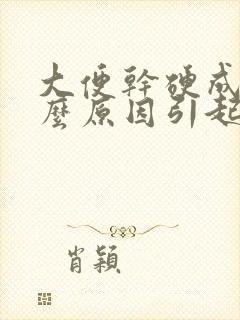 大便干硬成粒什么原因引起的