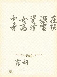 少女资源在线观看高清电视剧动漫