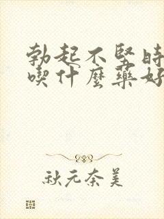 勃起不坚时间短吃什么药好