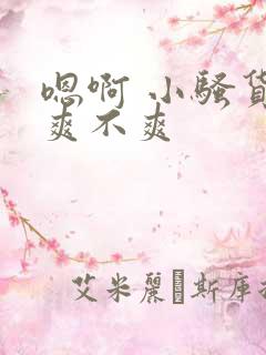 嗯啊 小骚货 爽不爽