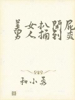 美女扒开屁股让男人捅到爽