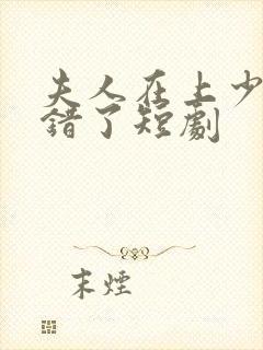 夫人在上少帅知错了短剧