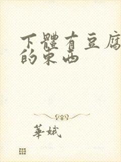 下体有豆腐渣样的东西