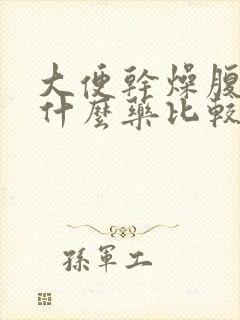 大便干燥腹胀吃什么药比较好