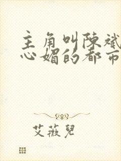 主角叫陈斌和赵心媚的都市小说