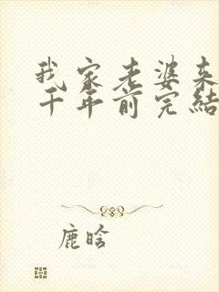 我家老婆来自一千年前完结了吗