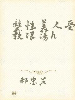 双性美人受被调教浪荡h