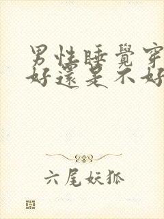 男性睡觉穿内裤好还是不好