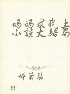 妈妈求我上续父小说大结局